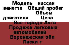  › Модель ­ ниссан-ванетте › Общий пробег ­ 120 000 › Объем двигателя ­ 2 › Цена ­ 2 000 - Все города Авто » Продажа легковых автомобилей   . Воронежская обл.,Лиски г.